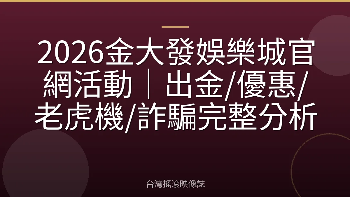 2026金大發娛樂城官網活動|出金/優惠/老虎機/詐騙完整分析