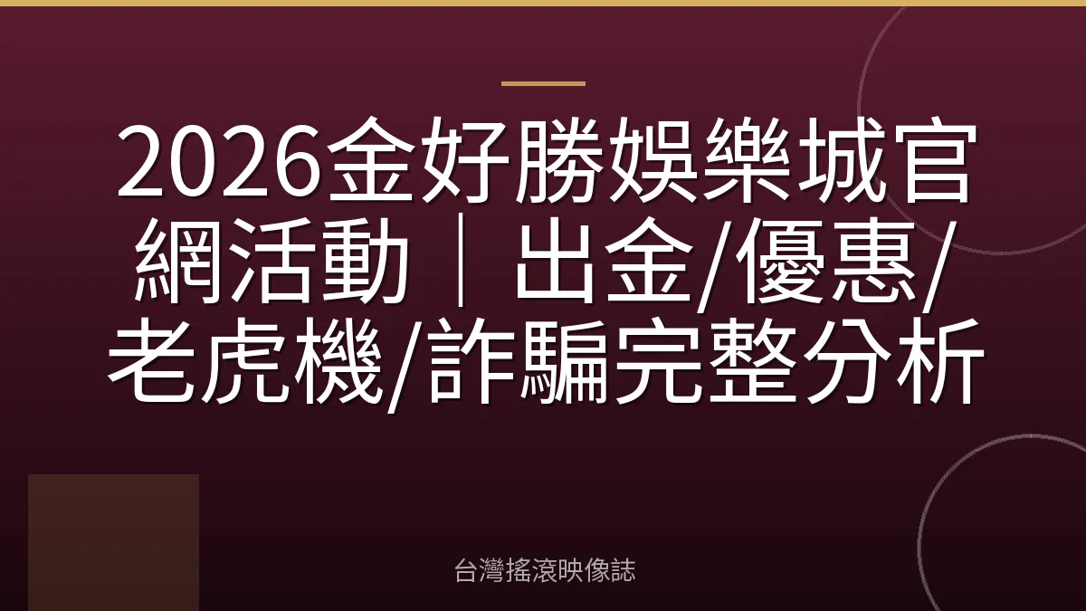 2026金好勝娛樂城官網活動｜出金/優惠/老虎機/詐騙完整分析