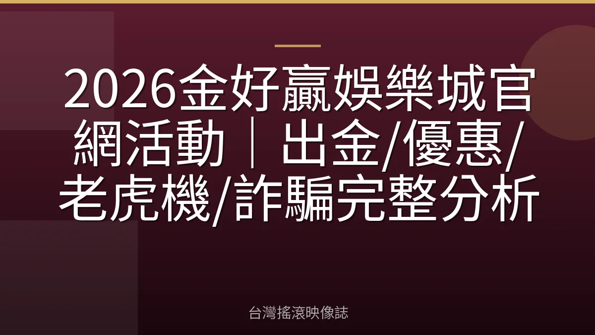 2026金好贏娛樂城官網活動｜出金/優惠/老虎機/詐騙完整分析