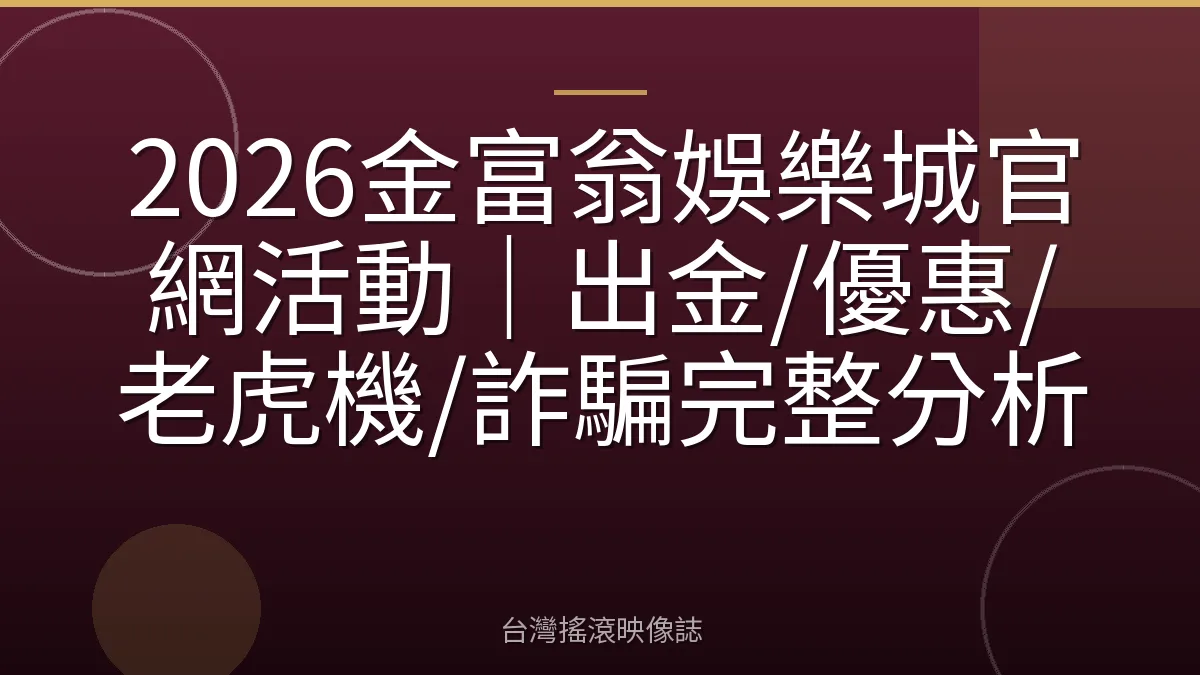 2026金富翁娛樂城官網活動｜出金/優惠/老虎機/詐騙完整分析