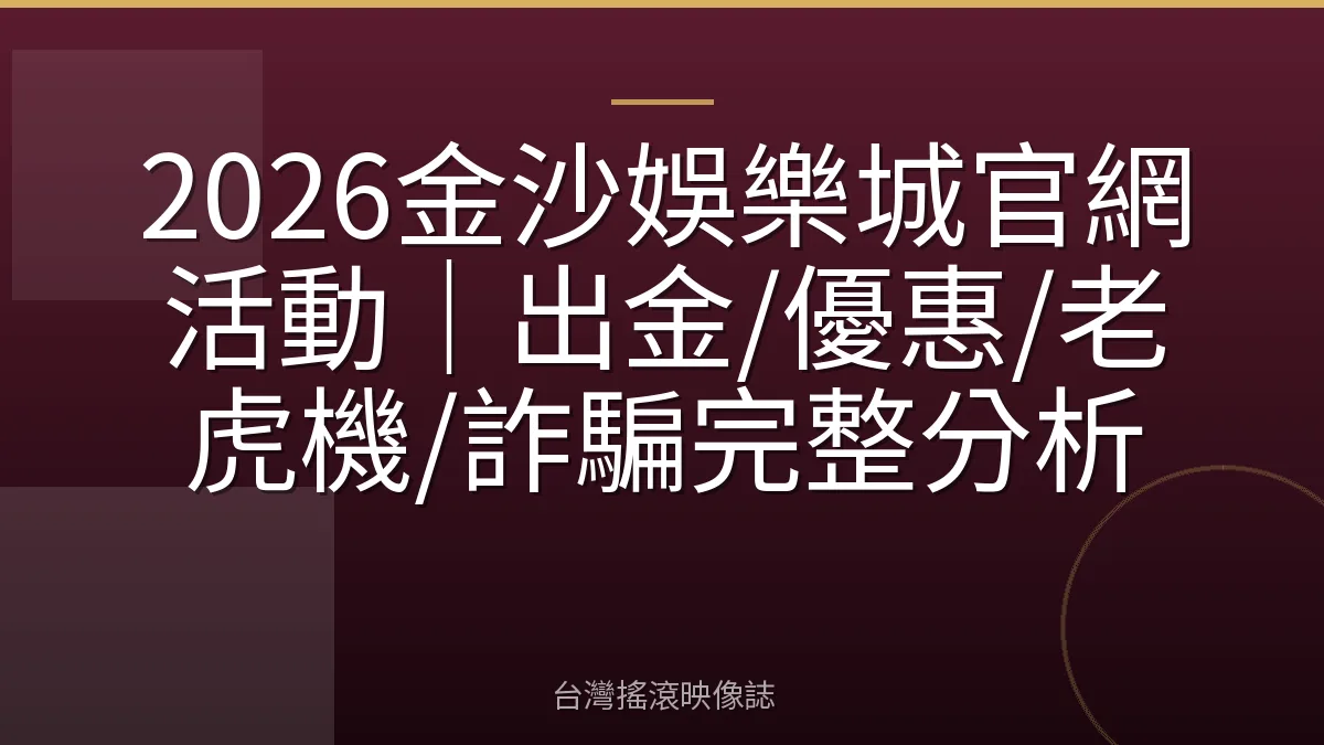 2026金沙娛樂城官網活動|出金/優惠/老虎機/詐騙完整分析