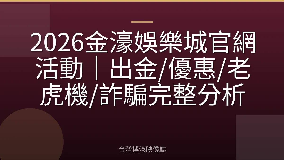 2026金濠娛樂城官網活動|出金/優惠/老虎機/詐騙完整分析