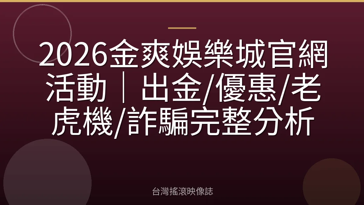 2026金爽娛樂城官網活動｜出金/優惠/老虎機/詐騙完整分析