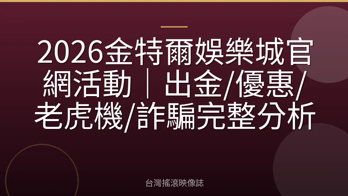2026金特爾娛樂城官網活動｜出金/優惠/老虎機/詐騙完整分析