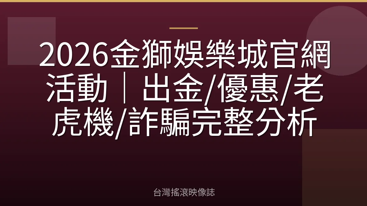 2026金獅娛樂城官網活動|出金/優惠/老虎機/詐騙完整分析