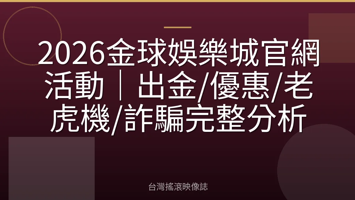 2026金球娛樂城官網活動｜出金/優惠/老虎機/詐騙完整分析