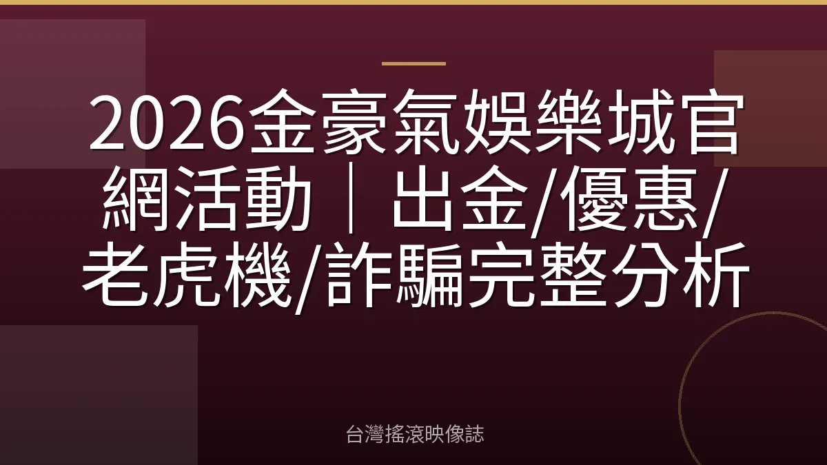 2026金豪氣娛樂城官網活動|出金/優惠/老虎機/詐騙完整分析