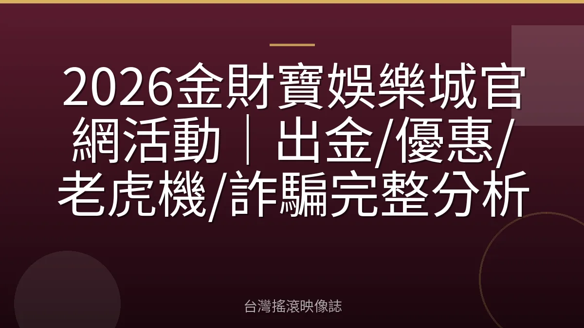2026金財寶娛樂城官網活動｜出金/優惠/老虎機/詐騙完整分析