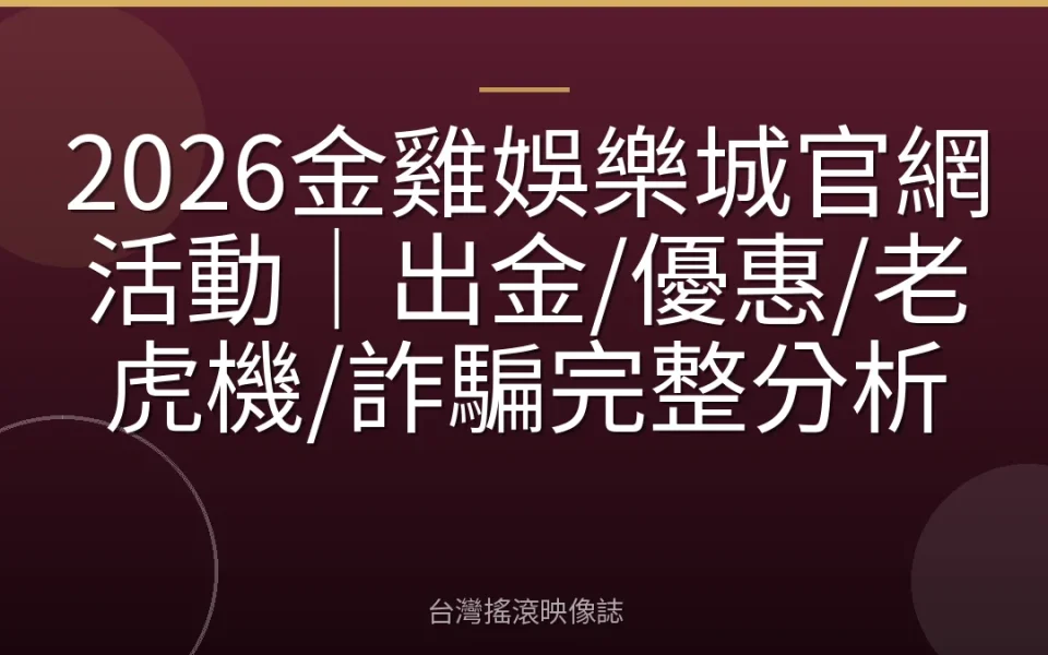 2026金雞娛樂城官網活動|出金/優惠/老虎機/詐騙完整分析