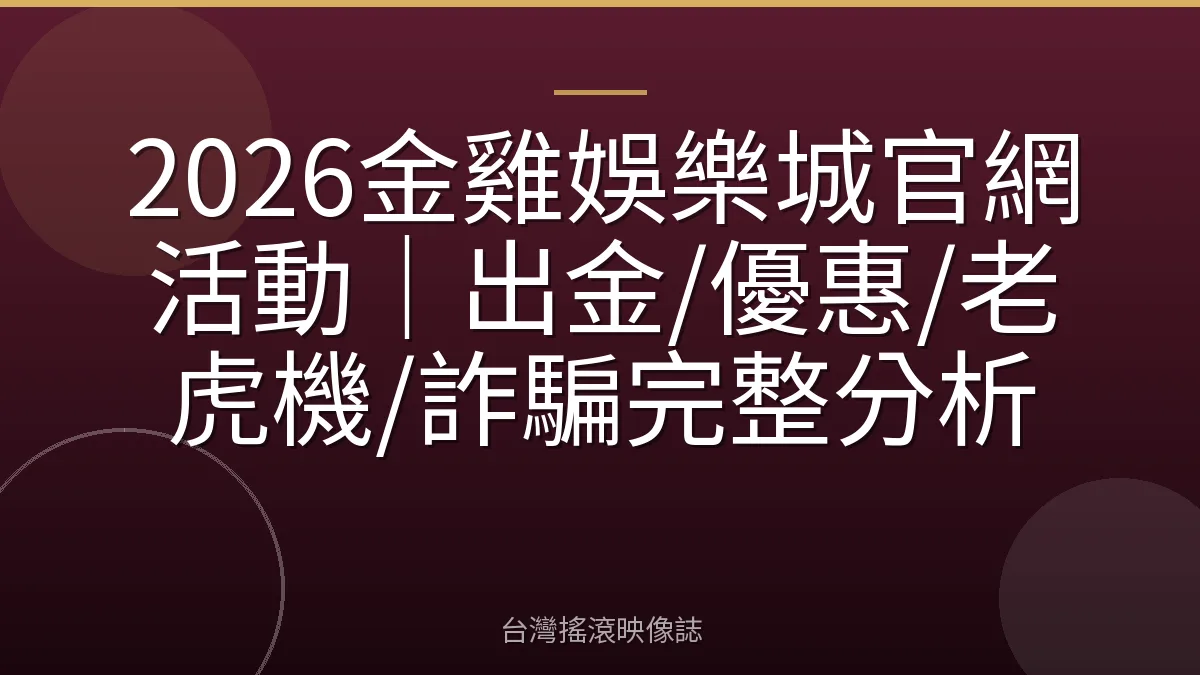 2026金雞娛樂城官網活動｜出金/優惠/老虎機/詐騙完整分析