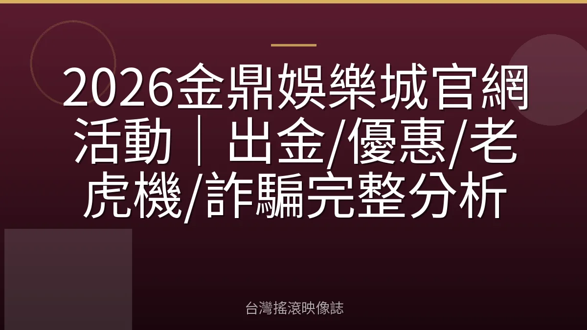 2026金鼎娛樂城官網活動｜出金/優惠/老虎機/詐騙完整分析