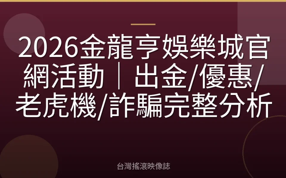 2026金龍亨娛樂城官網活動|出金/優惠/老虎機/詐騙完整分析