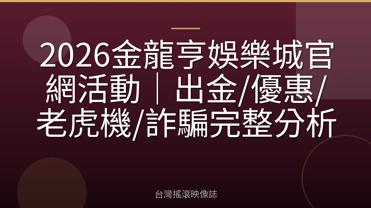 2026金龍亨娛樂城官網活動｜出金/優惠/老虎機/詐騙完整分析