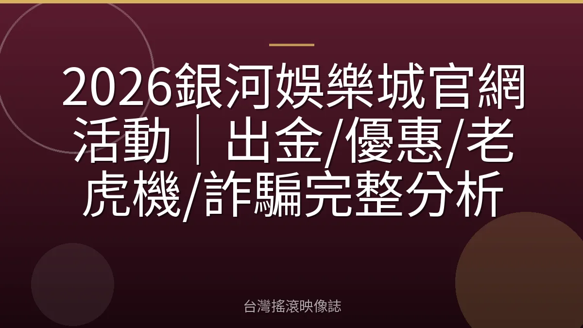 2026銀河娛樂城官網活動｜出金/優惠/老虎機/詐騙完整分析