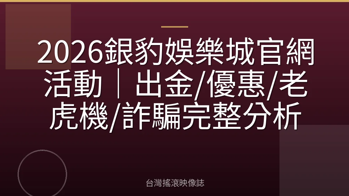 2026銀豹娛樂城官網活動｜出金/優惠/老虎機/詐騙完整分析