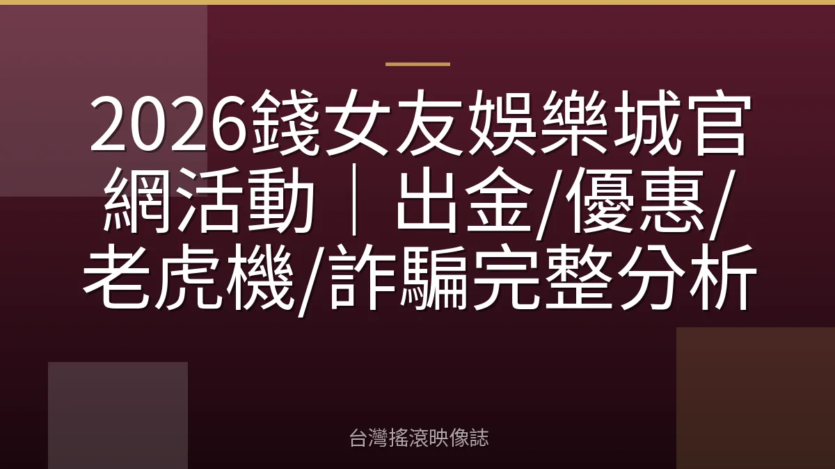 2026錢女友娛樂城官網活動｜出金/優惠/老虎機/詐騙完整分析