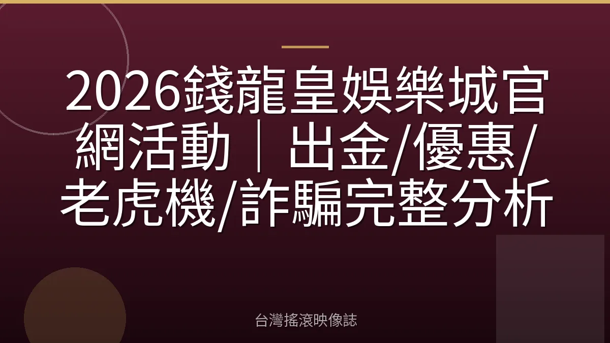 2026錢龍皇娛樂城官網活動｜出金/優惠/老虎機/詐騙完整分析