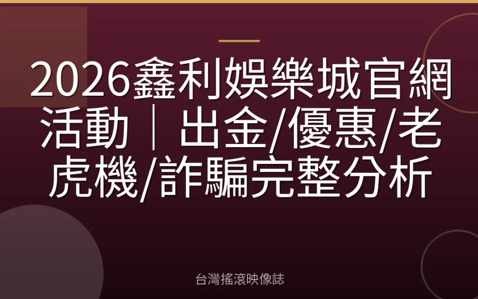 2026鑫利娛樂城官網活動|出金/優惠/老虎機/詐騙完整分析