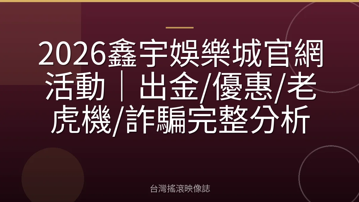 2026鑫宇娛樂城官網活動|出金/優惠/老虎機/詐騙完整分析