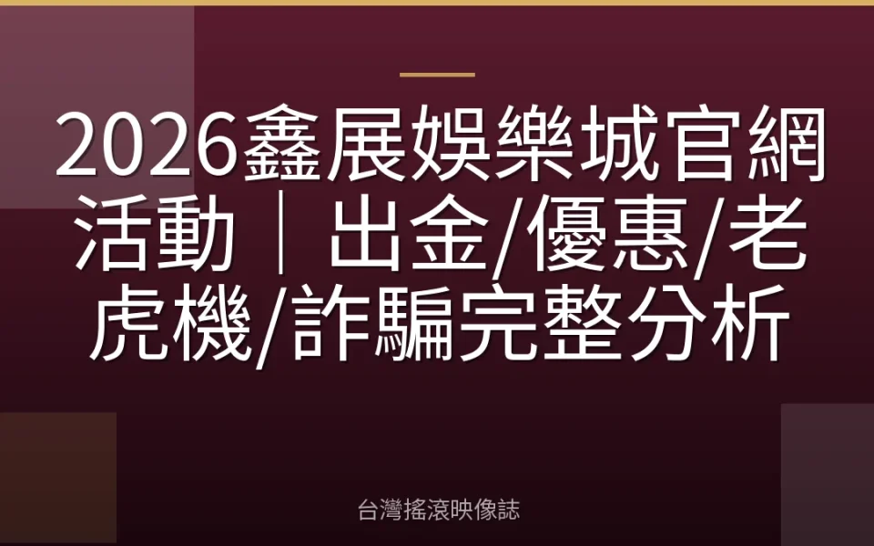 2026鑫展娛樂城官網活動|出金/優惠/老虎機/詐騙完整分析
