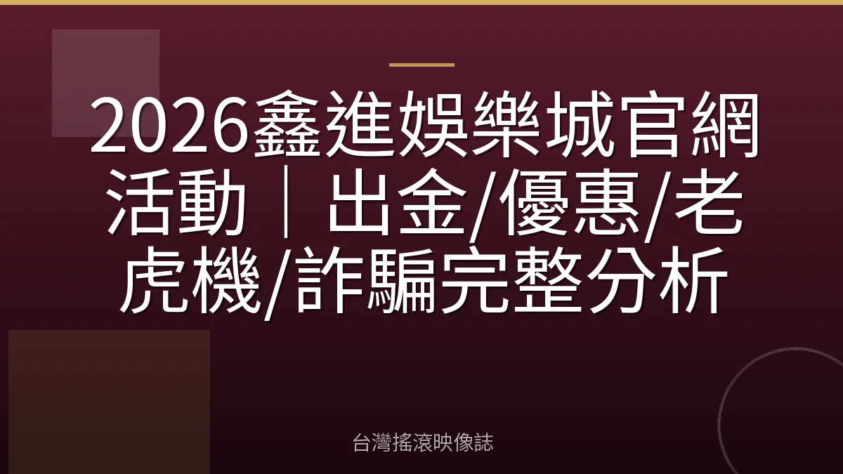 2026鑫進娛樂城官網活動|出金/優惠/老虎機/詐騙完整分析