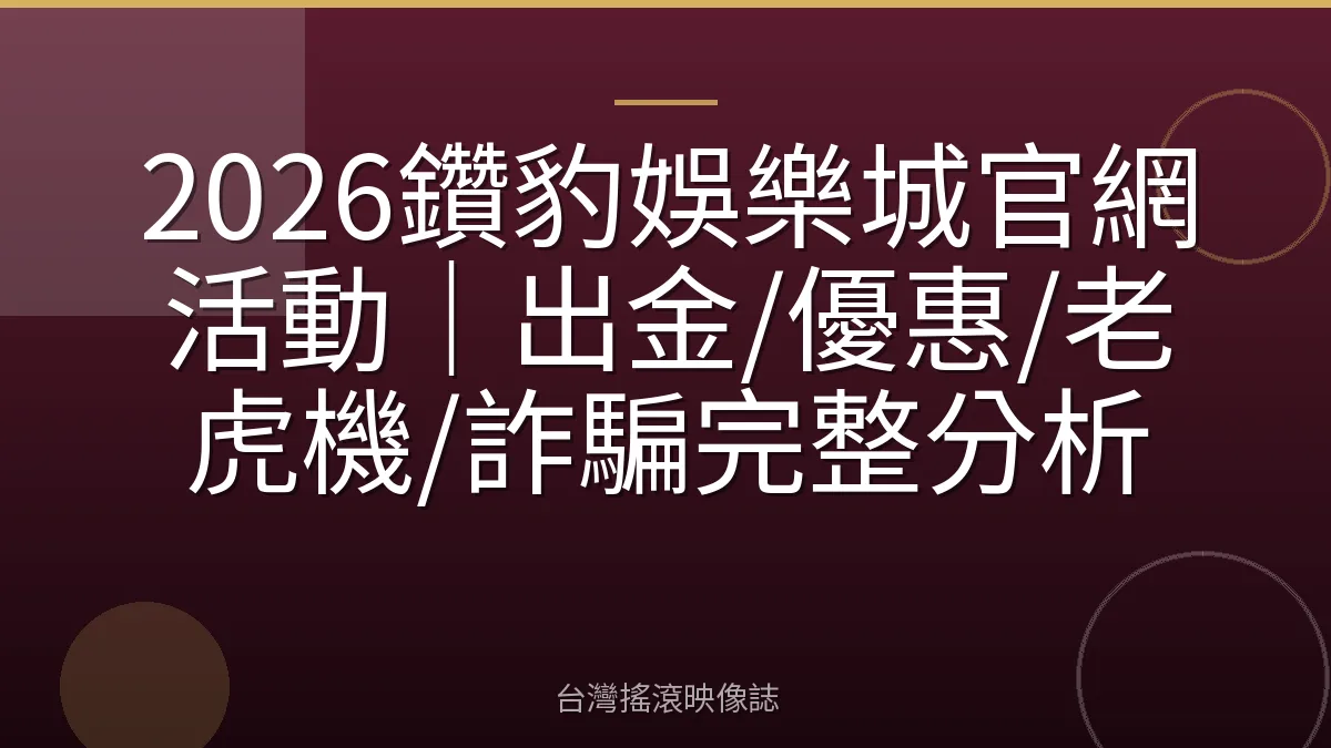 2026鑽豹娛樂城官網活動｜出金/優惠/老虎機/詐騙完整分析