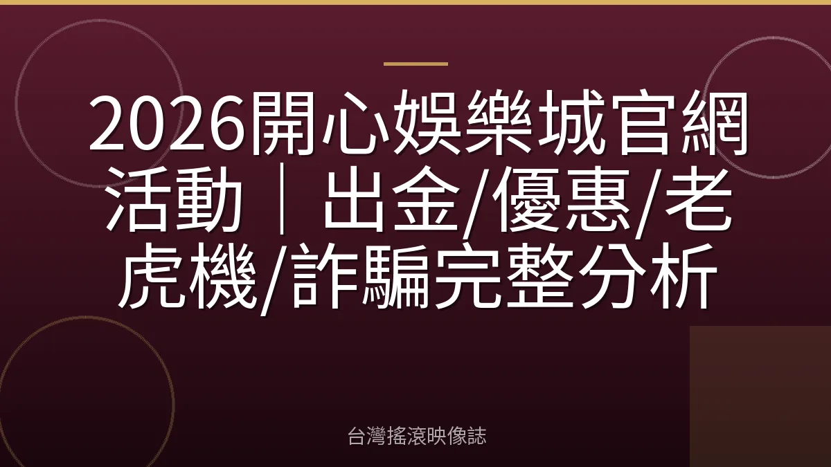 2026開心娛樂城官網活動|出金/優惠/老虎機/詐騙完整分析