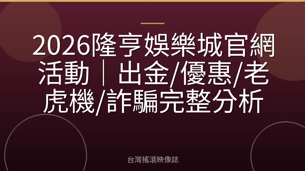2026隆亨娛樂城官網活動｜出金/優惠/老虎機/詐騙完整分析