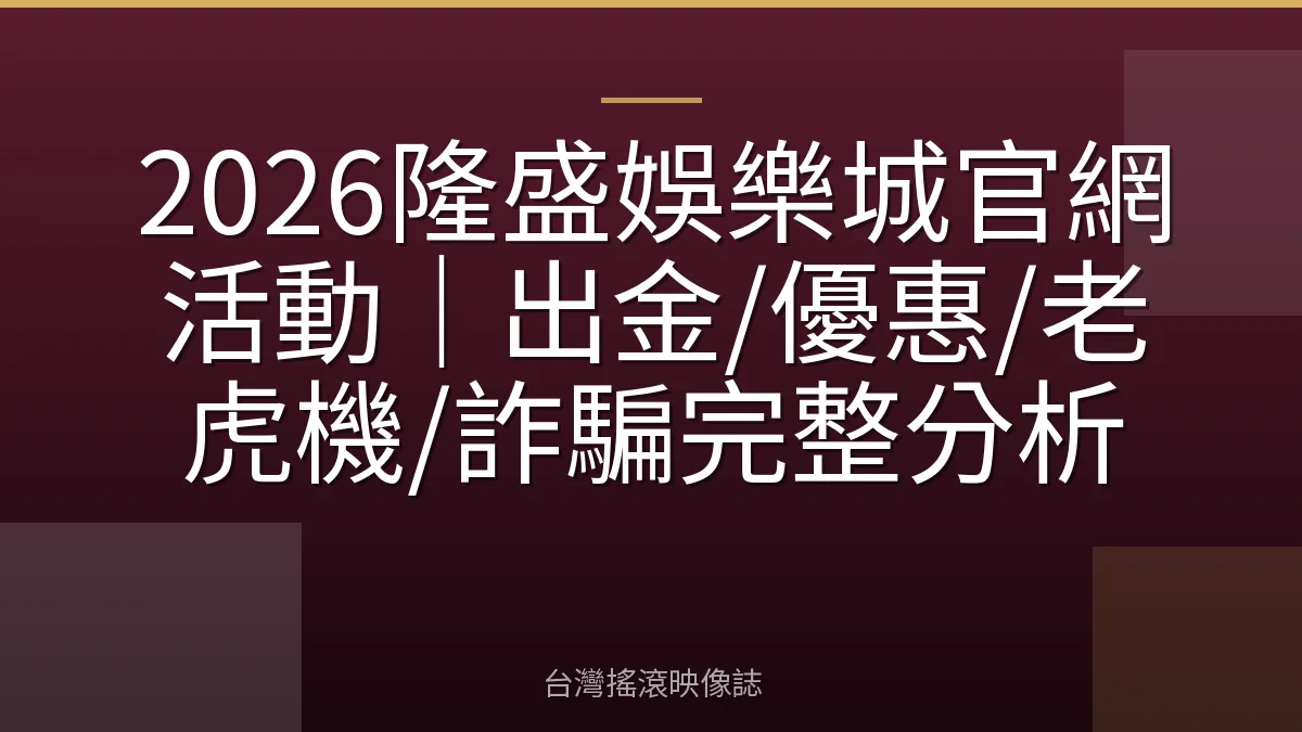 2026隆盛娛樂城官網活動|出金/優惠/老虎機/詐騙完整分析