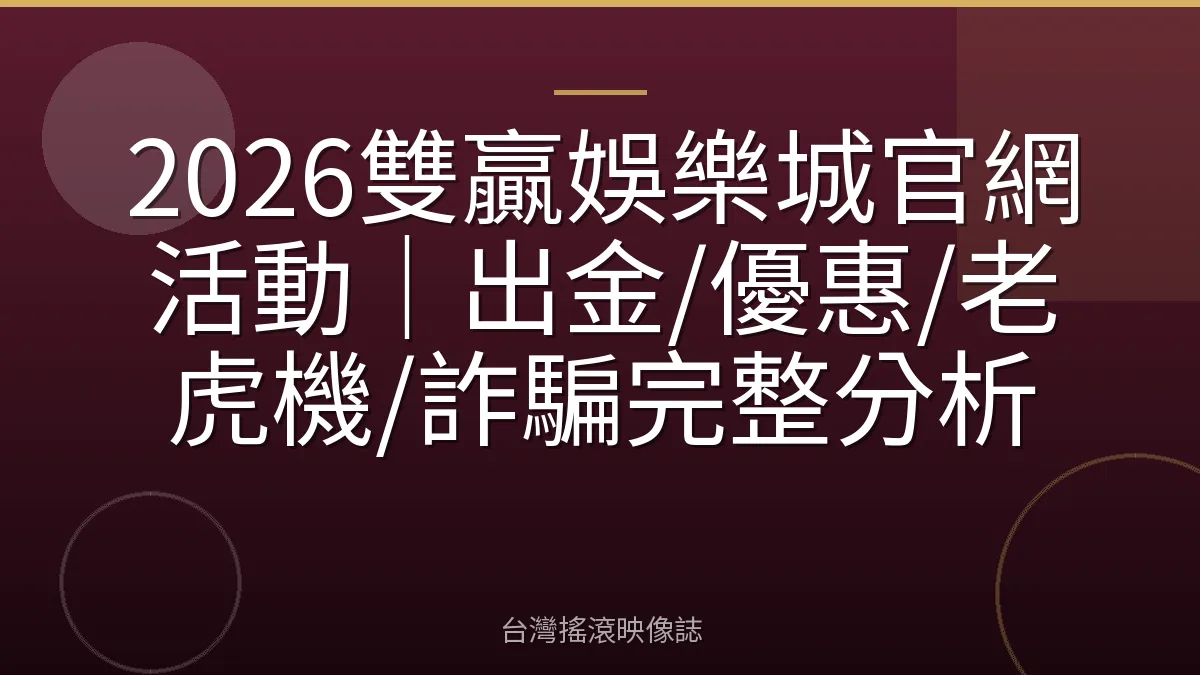 2026雙贏娛樂城官網活動｜出金/優惠/老虎機/詐騙完整分析