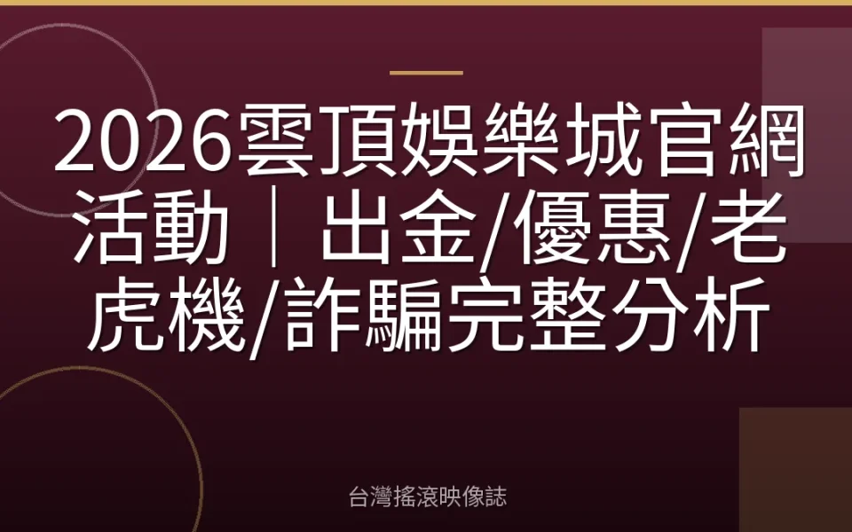 2026雲頂娛樂城官網活動|出金/優惠/老虎機/詐騙完整分析