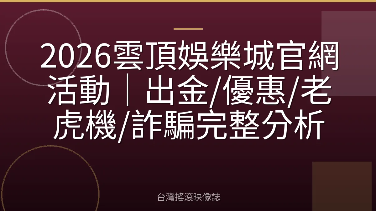 2026雲頂娛樂城官網活動|出金/優惠/老虎機/詐騙完整分析