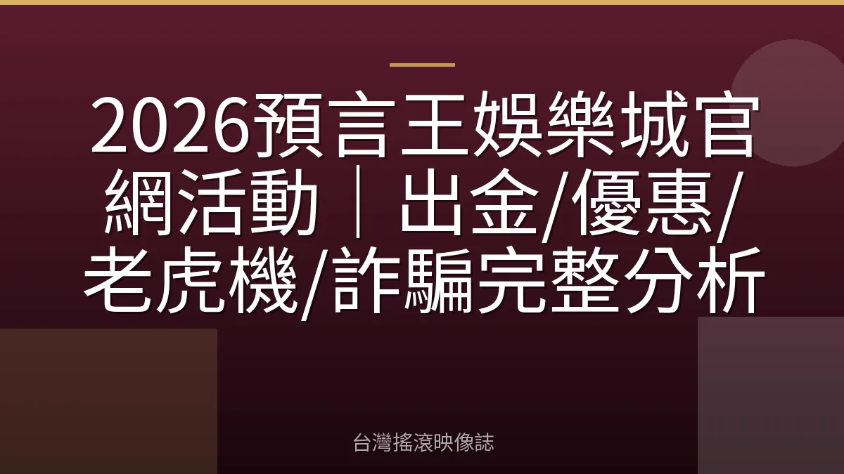 2026預言王娛樂城官網活動｜出金/優惠/老虎機/詐騙完整分析