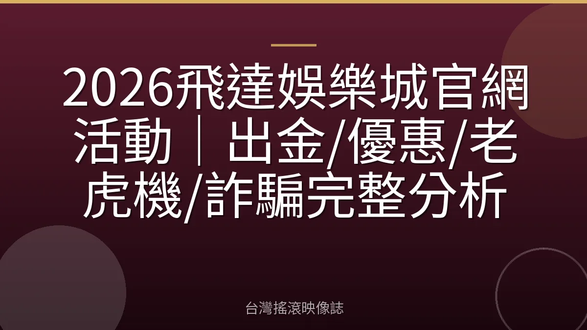 2026飛達娛樂城官網活動｜出金/優惠/老虎機/詐騙完整分析