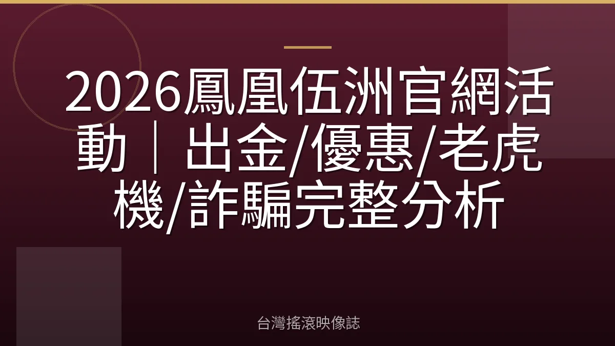 2026鳳凰伍洲官網活動｜出金/優惠/老虎機/詐騙完整分析