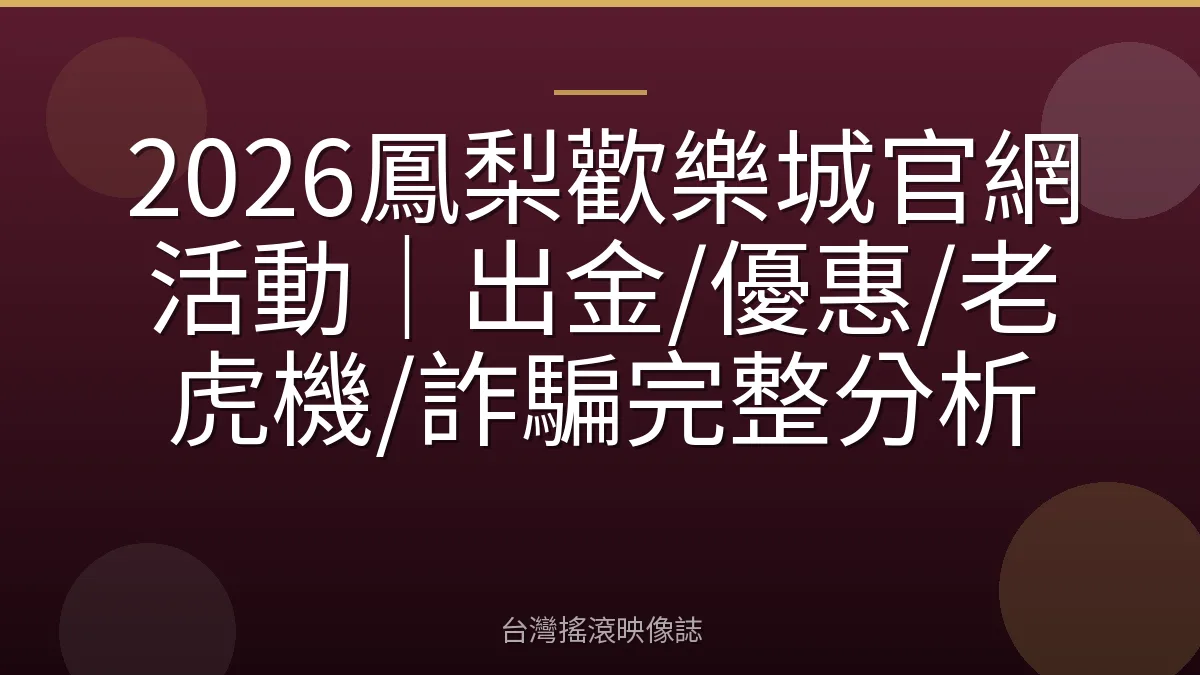 2026鳳梨歡樂城官網活動｜出金/優惠/老虎機/詐騙完整分析