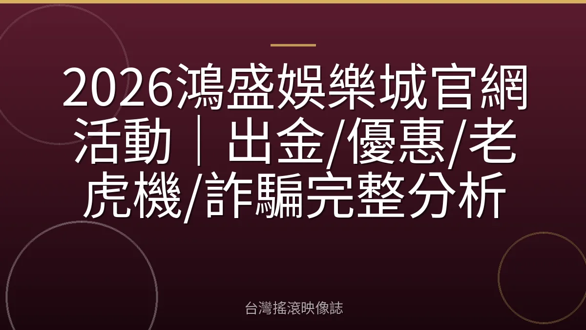 2026鴻盛娛樂城官網活動｜出金/優惠/老虎機/詐騙完整分析