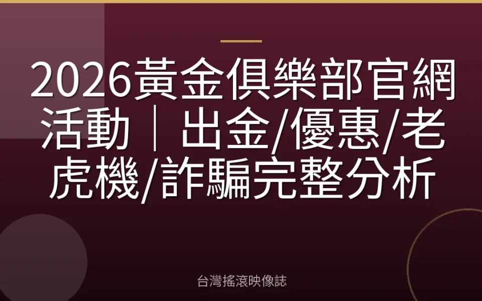 2026黃金俱樂部官網活動|出金/優惠/老虎機/詐騙完整分析