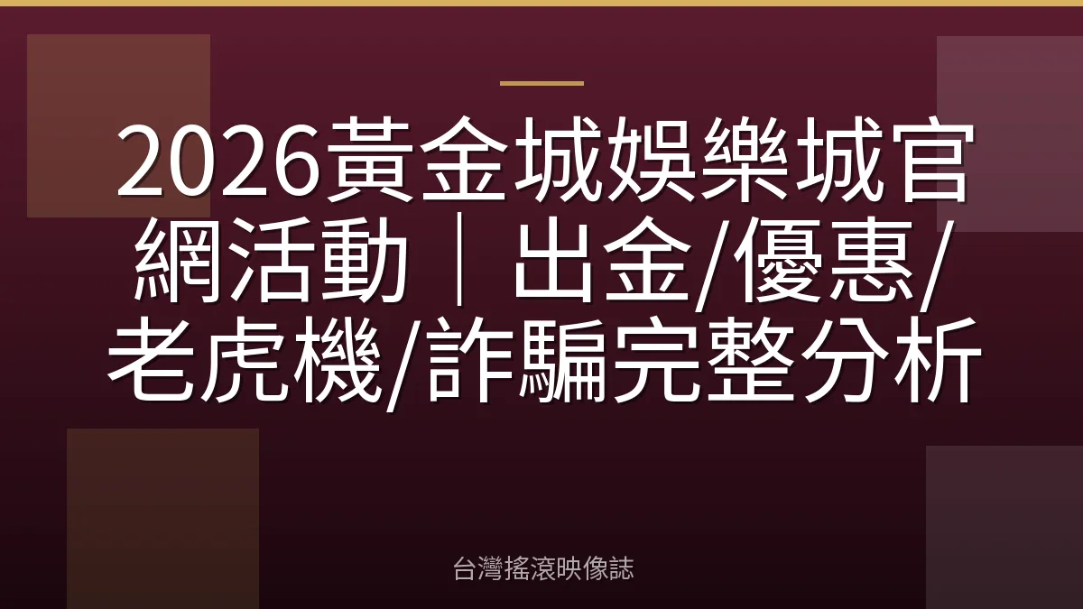 2026黃金城娛樂城官網活動｜出金/優惠/老虎機/詐騙完整分析