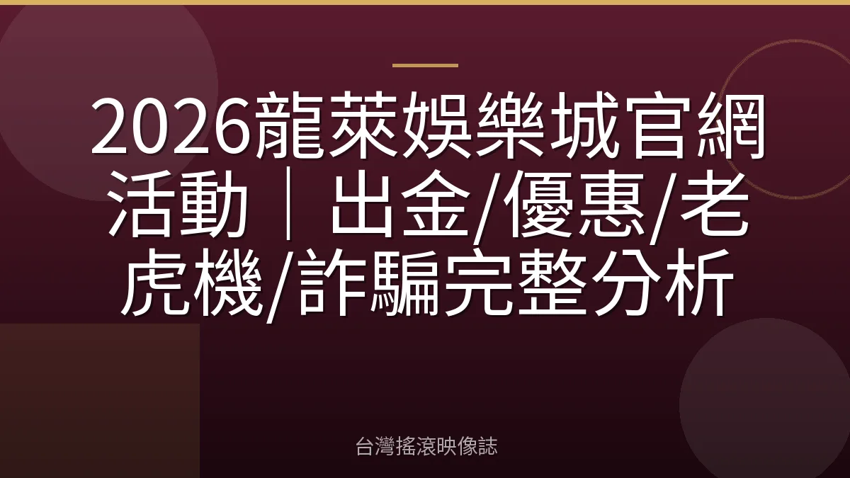 2026龍萊娛樂城官網活動｜出金/優惠/老虎機/詐騙完整分析