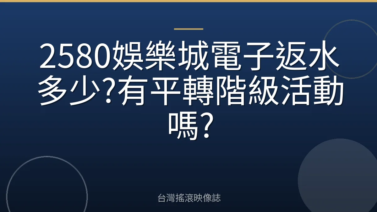 2580娛樂城電子返水多少?有平轉階級活動嗎?