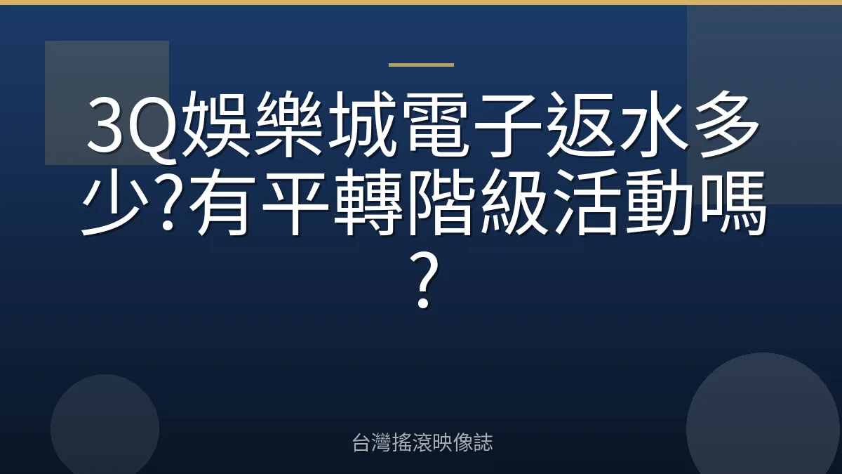 3Q娛樂城電子返水多少?有平轉階級活動嗎?