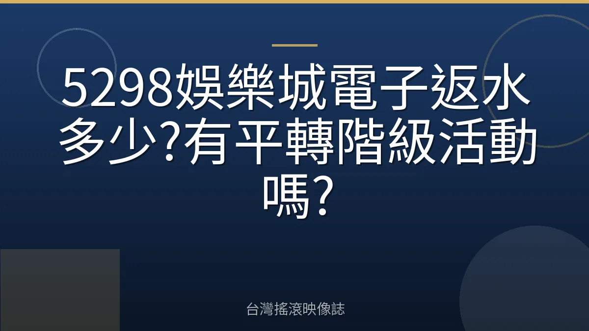 5298娛樂城電子返水多少?有平轉階級活動嗎?