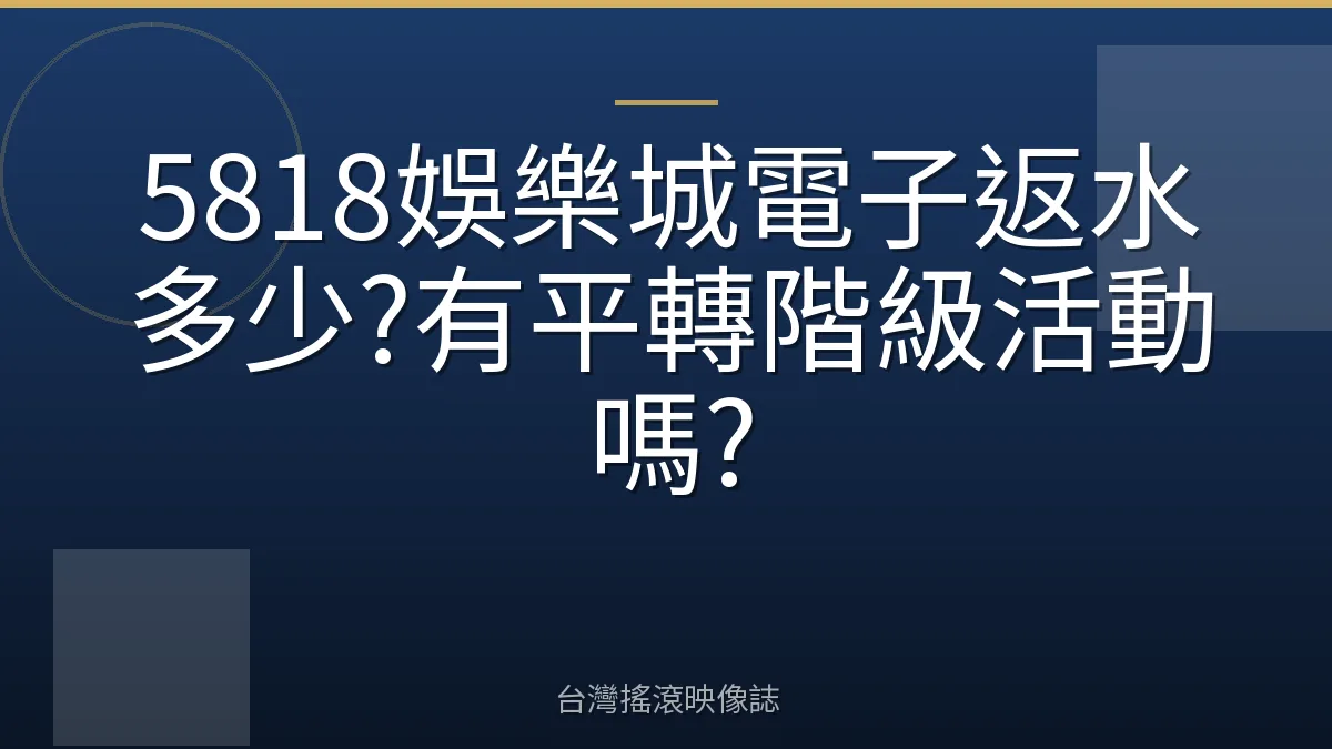 5818娛樂城電子返水多少?有平轉階級活動嗎?