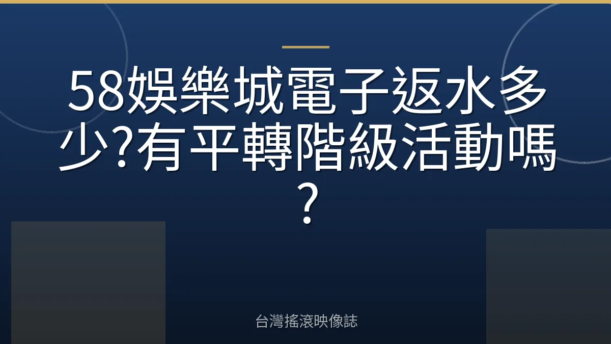 58娛樂城電子返水多少?有平轉階級活動嗎?