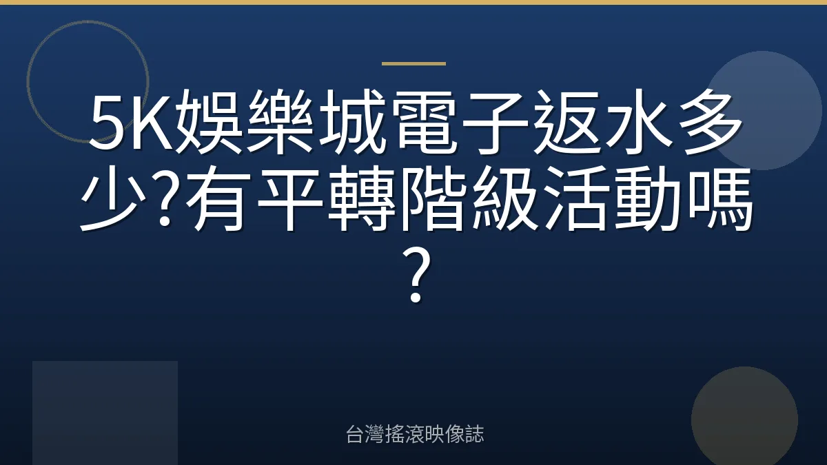 5K娛樂城電子返水多少?有平轉階級活動嗎?