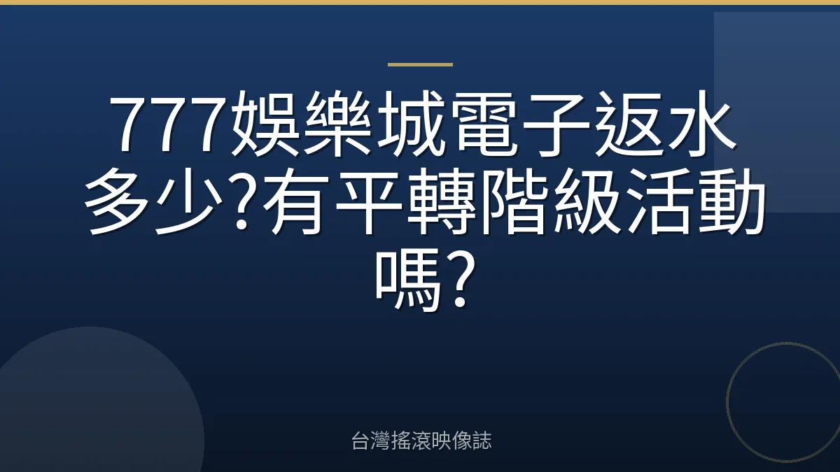 777娛樂城電子返水多少?有平轉階級活動嗎?