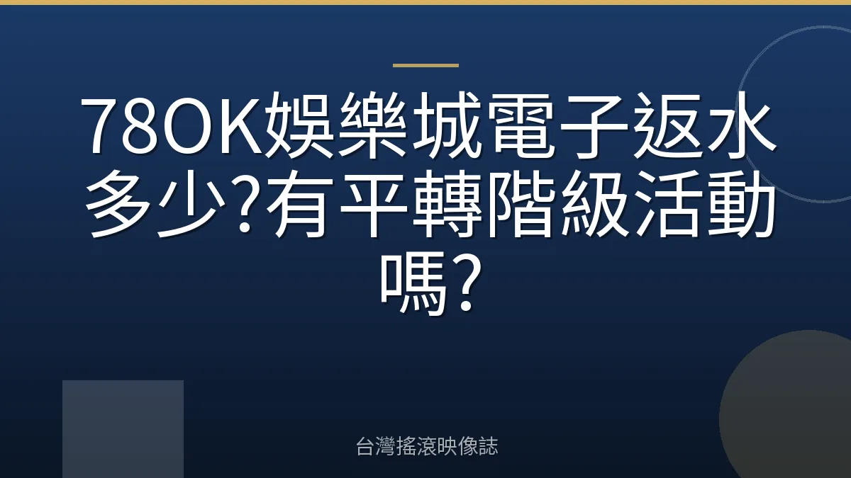 78OK娛樂城電子返水多少?有平轉階級活動嗎?