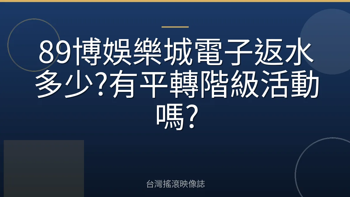 89博娛樂城電子返水多少?有平轉階級活動嗎?