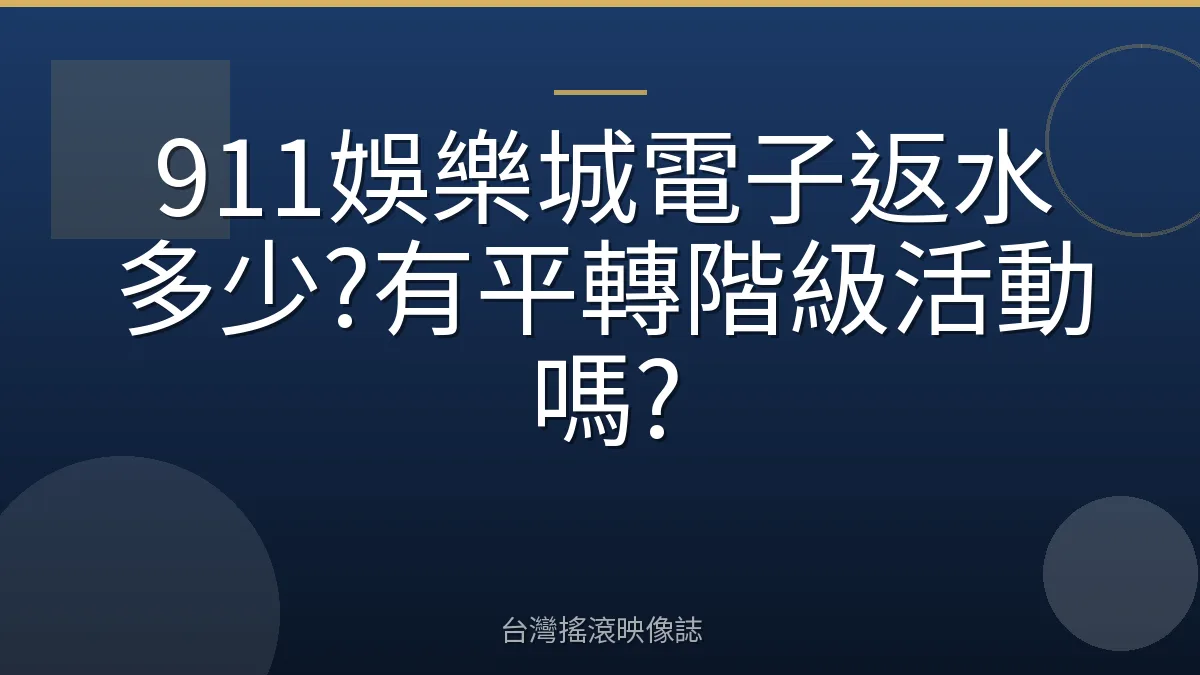 911娛樂城電子返水多少?有平轉階級活動嗎?